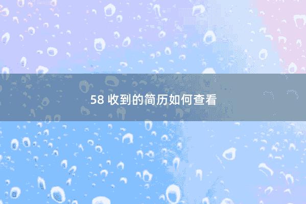 58 收到的简历如何查看