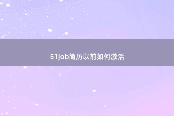 51job简历以前如何激活