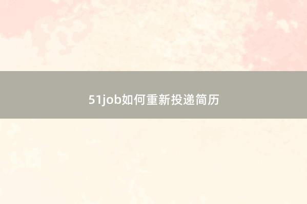 51job如何重新投递简历