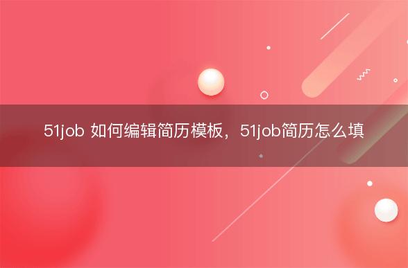 51job 如何编辑简历模板，51job简历怎么填