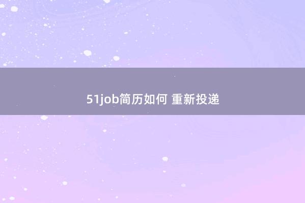51job简历如何 重新投递