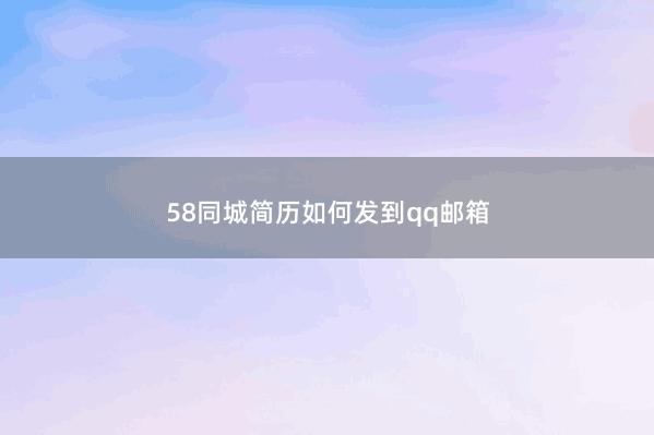 58同城简历如何发到qq邮箱