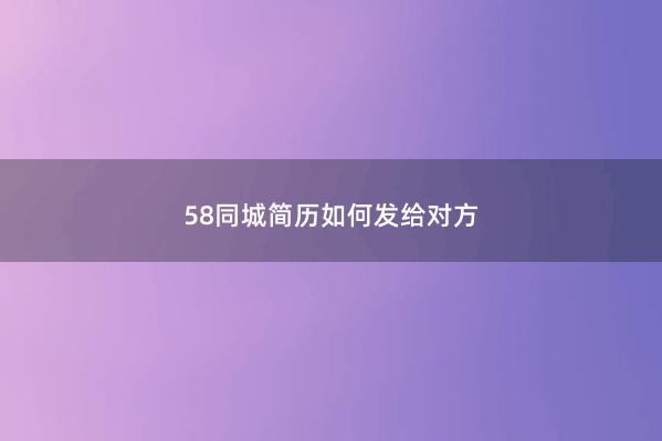 58同城简历如何发给对方