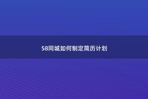 58同城如何制定简历计划