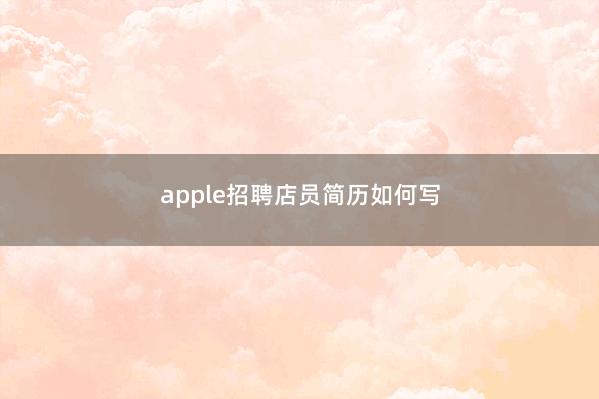 apple招聘店员简历如何写