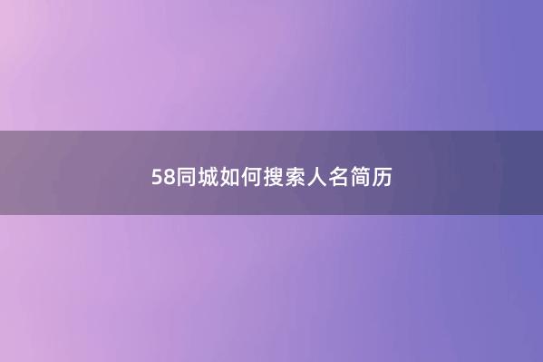 58同城如何搜索人名简历