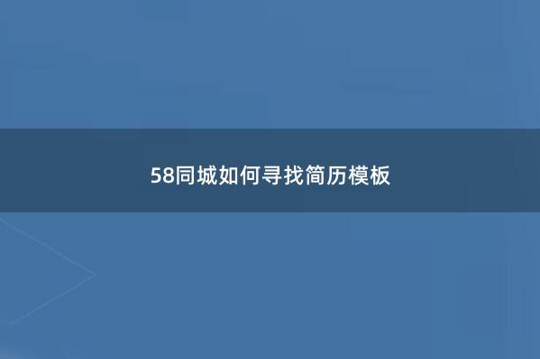 58同城如何寻找简历模板