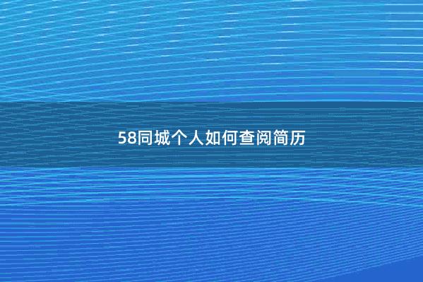 58同城个人如何查阅简历