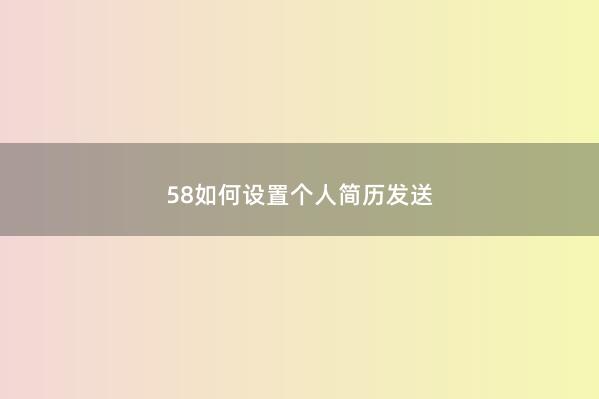 58如何设置个人简历发送