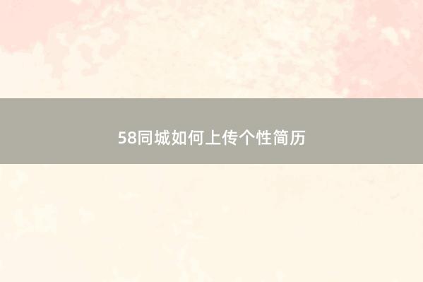 58同城如何上传个性简历
