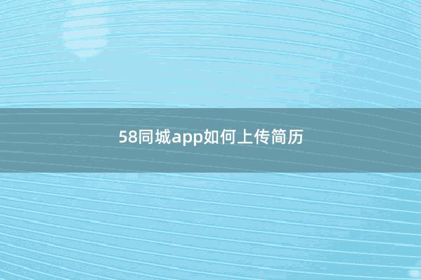 58同城app如何上传简历