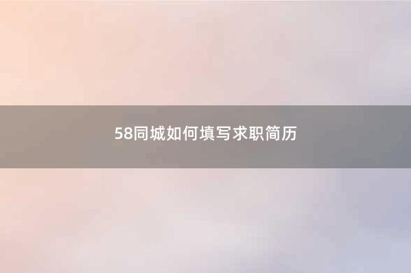 58同城如何填写求职简历