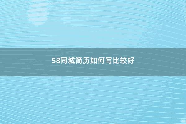 58同城简历如何写比较好