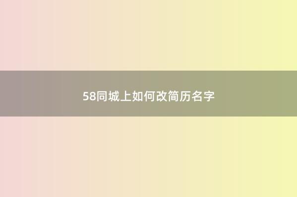 58同城上如何改简历名字