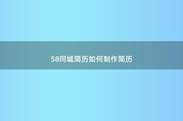 58同城简历如何制作简历