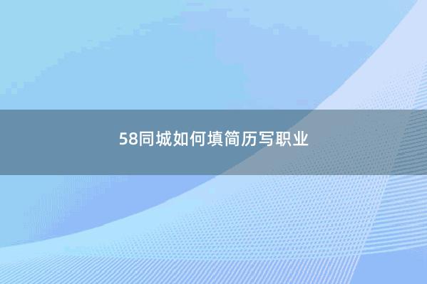 58同城如何填简历写职业