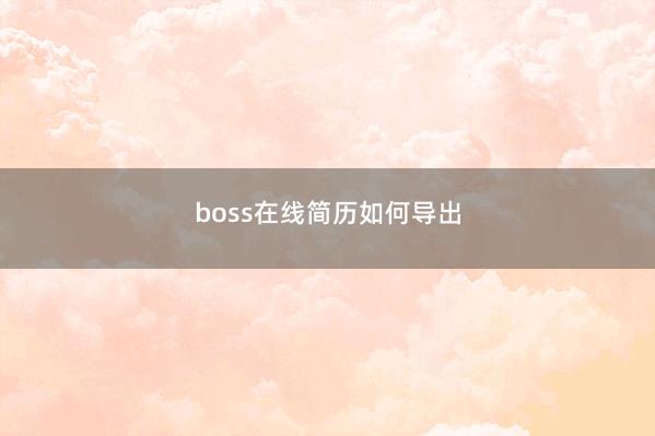 boss在线简历如何导出