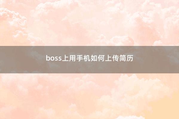 boss上用手机如何上传简历