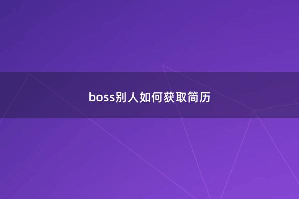 boss别人如何获取简历