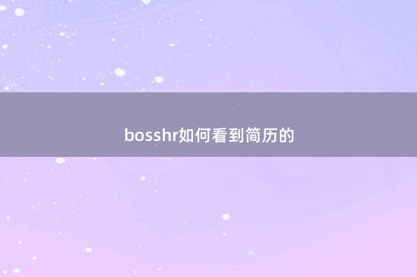 bosshr如何看到简历的
