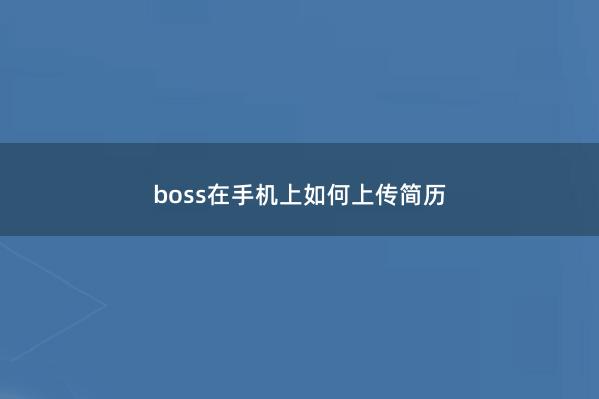 boss在手机上如何上传简历