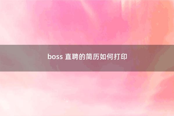 boss 直聘的简历如何打印