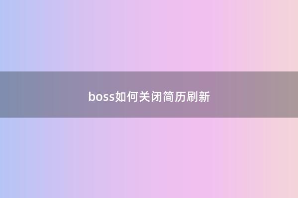 boss如何关闭简历刷新