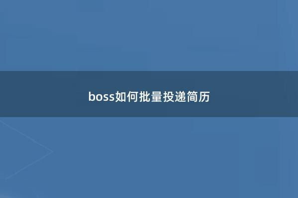 boss如何批量投递简历