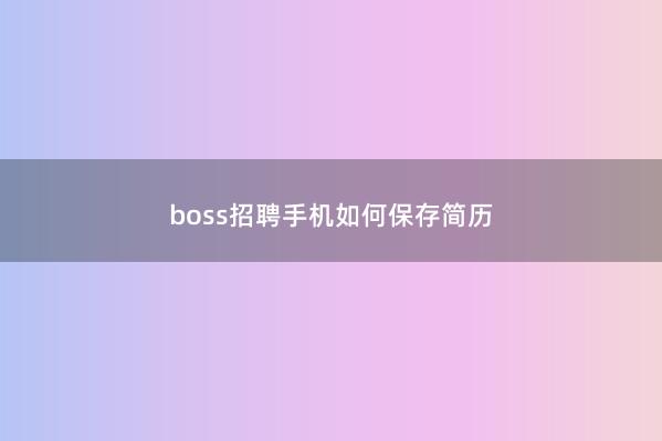 boss招聘手机如何保存简历