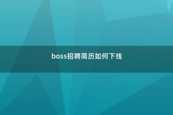 boss招聘简历如何下线