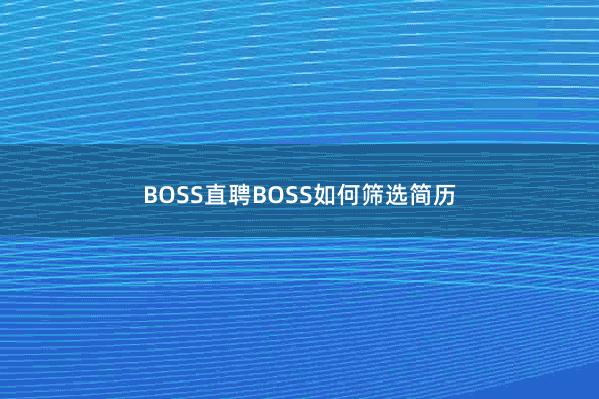 BOSS直聘BOSS如何筛选简历