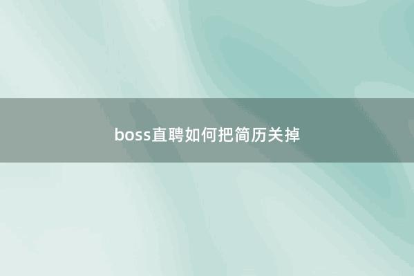 boss直聘如何把简历关掉