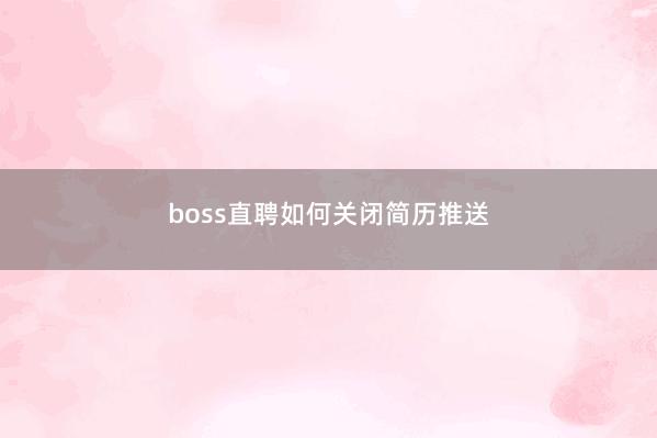 boss直聘如何关闭简历推送