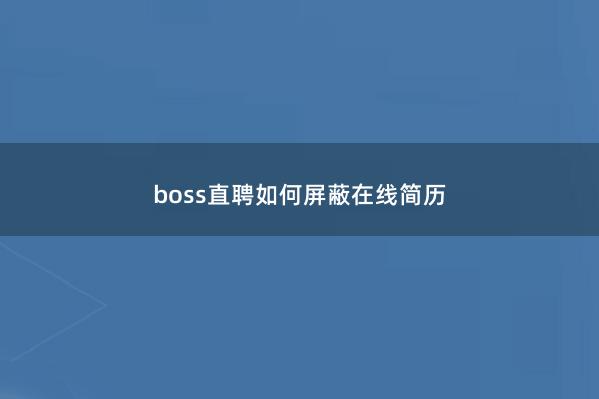 boss直聘如何屏蔽在线简历