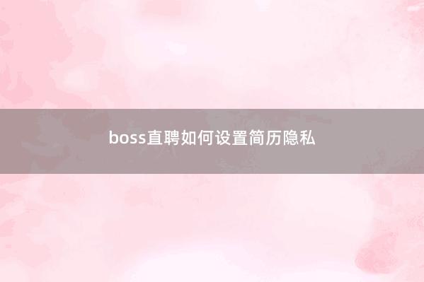 boss直聘如何设置简历隐私