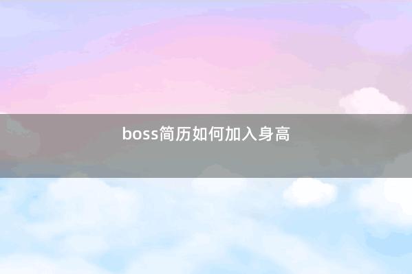 boss简历如何加入身高