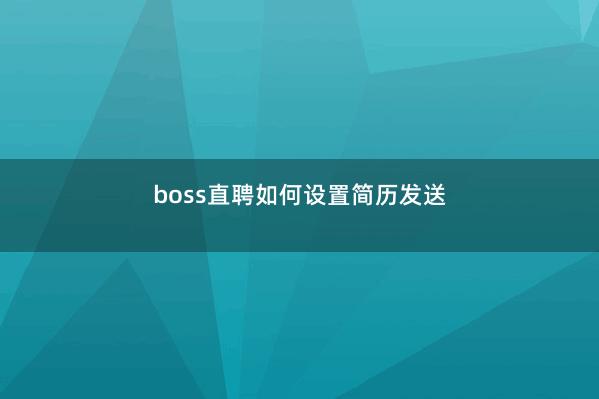 boss直聘如何设置简历发送