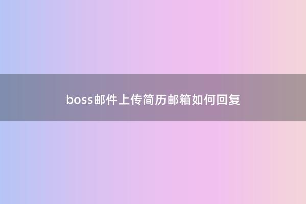 boss邮件上传简历邮箱如何回复