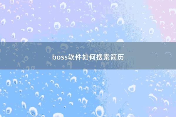 boss软件如何搜索简历