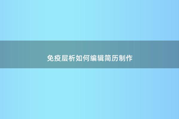 免疫层析如何编辑简历制作 