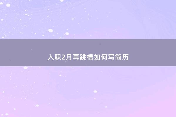 入职2月再跳槽如何写简历