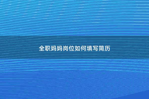 全职妈妈岗位如何填写简历