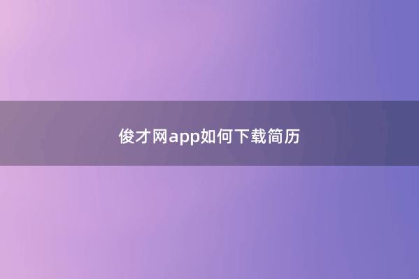 俊才网app如何下载简历