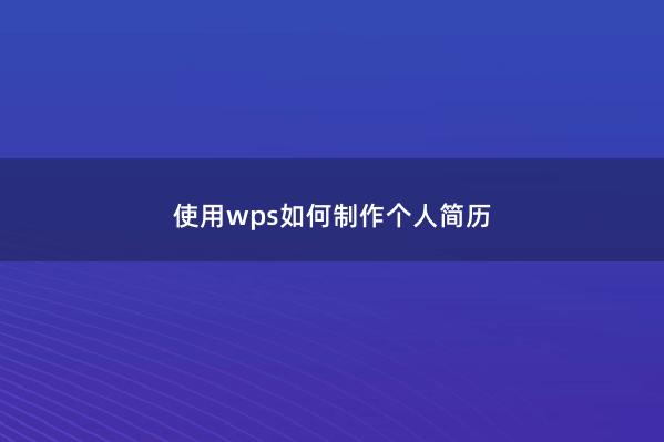使用wps如何制作个人简历