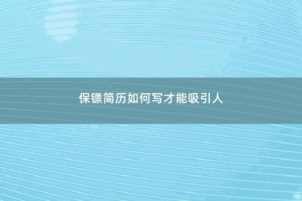 保镖简历如何写才能吸引人