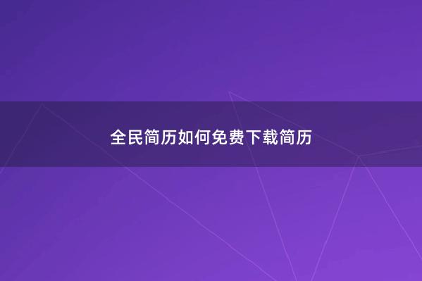 全民简历如何免费下载简历
