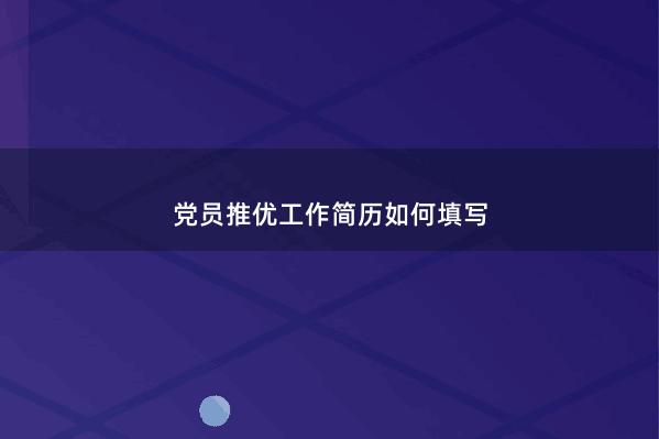 党员推优工作简历如何填写