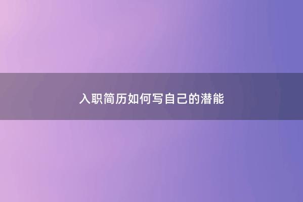 入职简历如何写自己的潜能