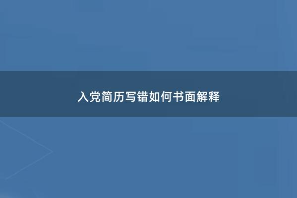 入党简历写错如何书面解释