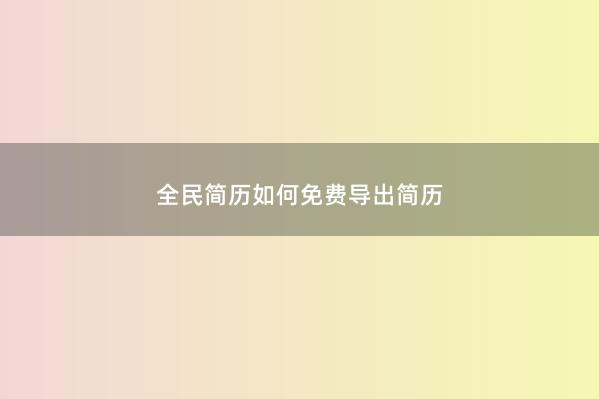 全民简历如何免费导出简历